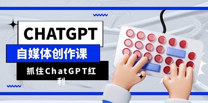 （6391期）ChatGPT自媒体创作课，抓住ChatGPT红利，助你创作效率提升10倍九峰网创-分享创业资讯-最新网络创业项目-分享最新赚钱项目九峰网创
