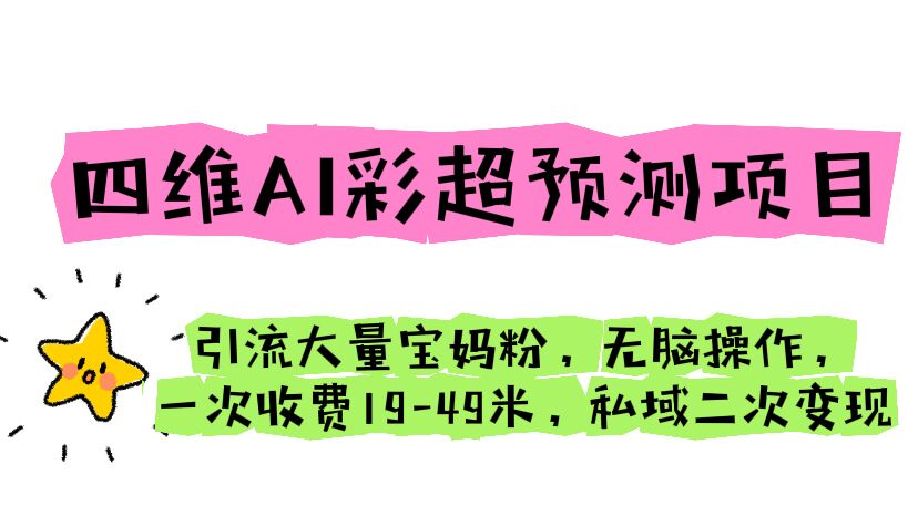 （6491期）四维AI彩超预测项目 引流大量宝妈粉 无脑操作 一次收费19-49 私域二次变现九峰网创-分享创业资讯-最新网络创业项目-分享最新赚钱项目九峰网创