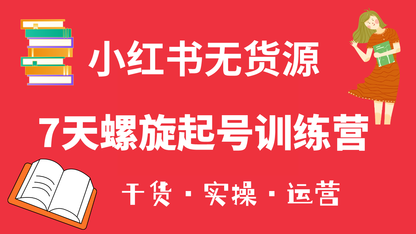（6167期）小红书7天螺旋起号训练营，小白也能轻松起店（干货+实操+运营）九峰网创-分享创业资讯-最新网络创业项目-分享最新赚钱项目九峰网创