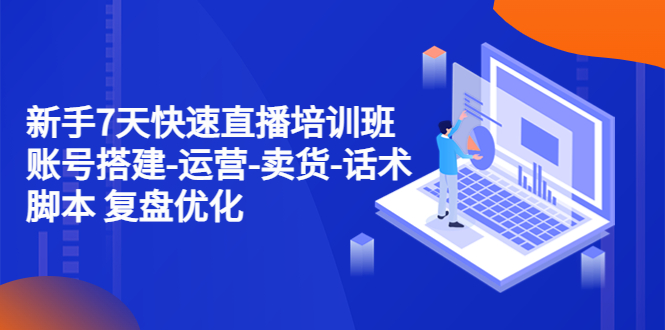 （4752期）新手7天快速直播培训班：账号搭建-运营-卖货-话术脚本 复盘优化（14节）九峰网创-分享创业资讯-最新网络创业项目-分享最新赚钱项目九峰网创