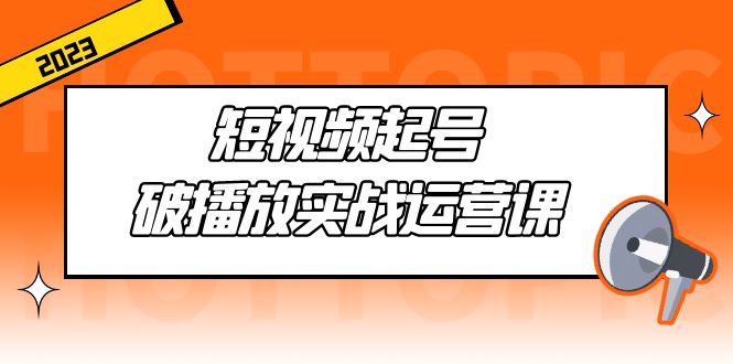 （5026期）短视频起号·破播放实战运营课，用通俗易懂大白话带你玩转短视频九峰网创-分享创业资讯-最新网络创业项目-分享最新赚钱项目九峰网创