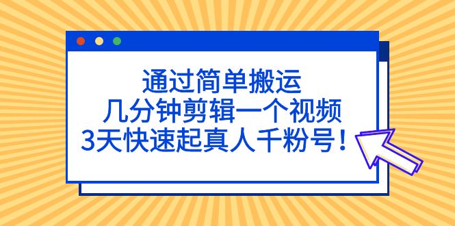 （5078期）通过简单搬运，几分钟剪辑一个视频，3天快速起真人千粉号！九峰网创-分享创业资讯-最新网络创业项目-分享最新赚钱项目九峰网创