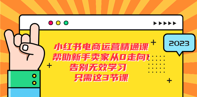 （5764期）小红书电商·运营精通课，帮助新手卖家从0走向1 告别无效学习（7节视频课）九峰网创-分享创业资讯-最新网络创业项目-分享最新赚钱项目九峰网创