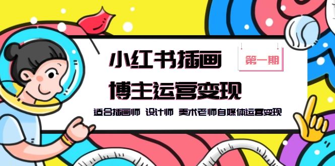 （5864期）小红书插画博主运营变现-第1期，适合插画师 设计师 美术老师自媒体运营变现九峰网创-分享创业资讯-最新网络创业项目-分享最新赚钱项目九峰网创
