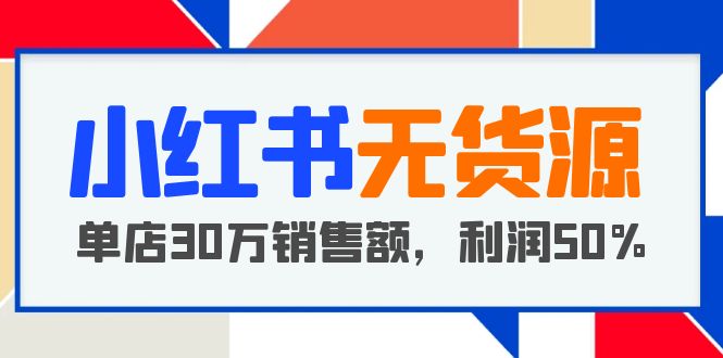 （5896期）小红书无货源项目：从0-1从开店到爆单 单店30万销售额 利润50%【5月更新】九峰网创-分享创业资讯-最新网络创业项目-分享最新赚钱项目九峰网创
