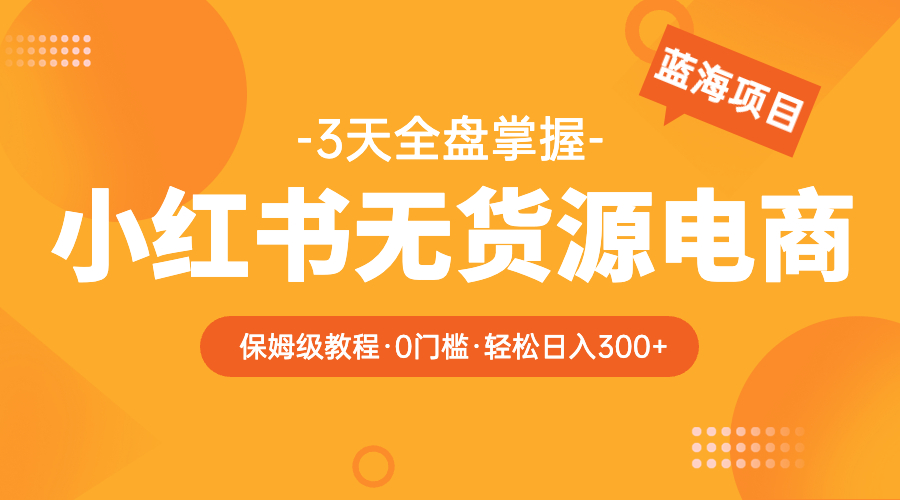 （5912期）2023小红书无货源电商【保姆级教程从0到日入300】爆单3W九峰网创-分享创业资讯-最新网络创业项目-分享最新赚钱项目九峰网创