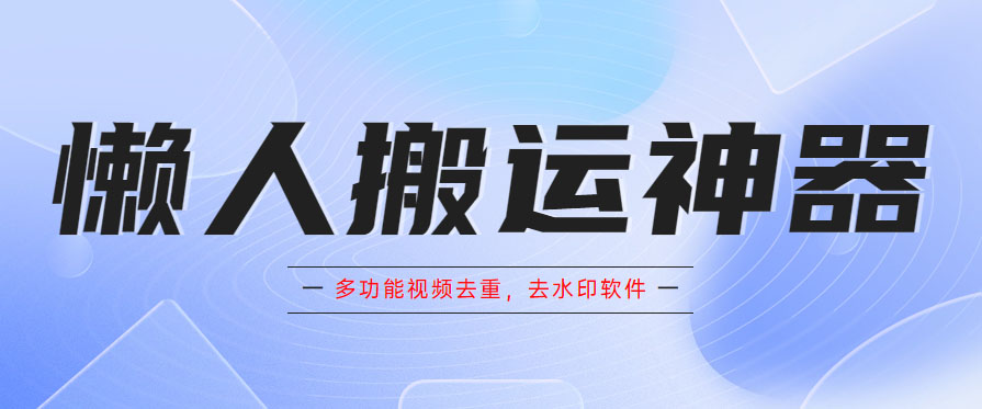 （5945期）懒人搬运神器，多功能视频去重，去水印软件手机版app九峰网创-分享创业资讯-最新网络创业项目-分享最新赚钱项目九峰网创