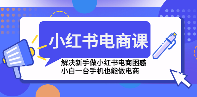 （4737期）小红书电商课程，解决新手做小红书电商困惑，小白一台手机也能做电商九峰网创-分享创业资讯-最新网络创业项目-分享最新赚钱项目九峰网创