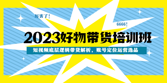 （4754期）2023好物带货培训班：短视频底层逻辑带货解析，账号定位运营选品九峰网创-分享创业资讯-最新网络创业项目-分享最新赚钱项目九峰网创