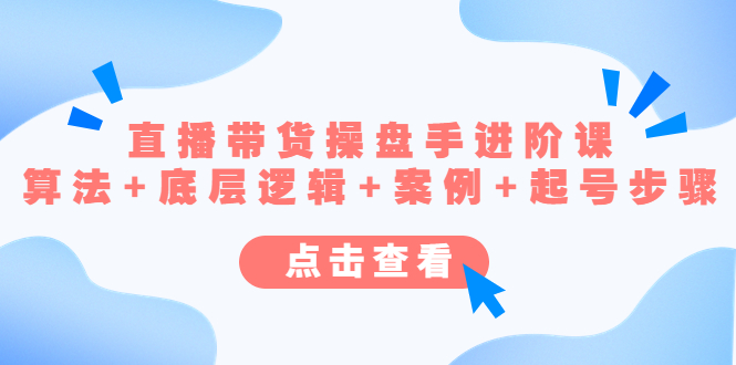 （4771期）直播带货/操盘手/进阶课，算法+底层逻辑+案例+起号步骤九峰网创-分享创业资讯-最新网络创业项目-分享最新赚钱项目九峰网创