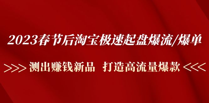 （4804期）2023春节后淘宝极速起盘爆流/爆单：测出赚钱新品  打造高流量爆款九峰网创-分享创业资讯-最新网络创业项目-分享最新赚钱项目九峰网创