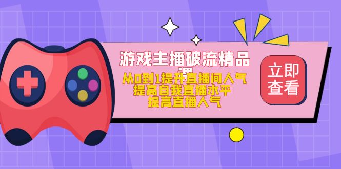 （4892期）游戏主播破流精品课，从0到1提升直播间人气 提高自我直播水平 提高直播人气九峰网创-分享创业资讯-最新网络创业项目-分享最新赚钱项目九峰网创