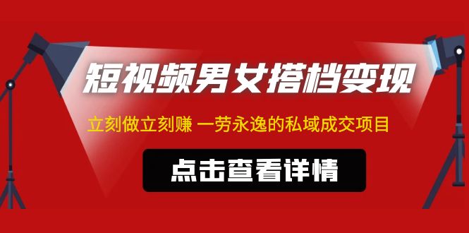 （4910期）东哲·短视频男女搭档变现 立刻做立刻赚 一劳永逸的私域成交项目（不露脸）九峰网创-分享创业资讯-最新网络创业项目-分享最新赚钱项目九峰网创