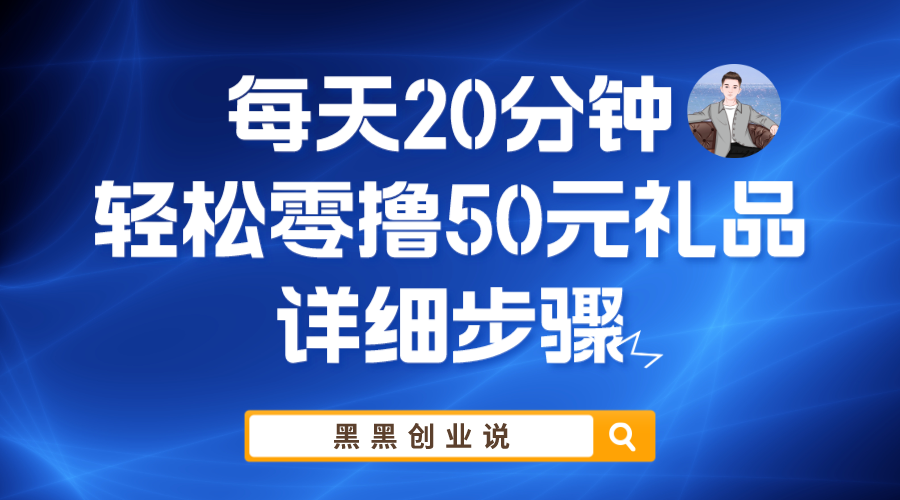 （5996期）每天20分钟，轻松零撸50元礼品实战教程九峰网创-分享创业资讯-最新网络创业项目-分享最新赚钱项目九峰网创