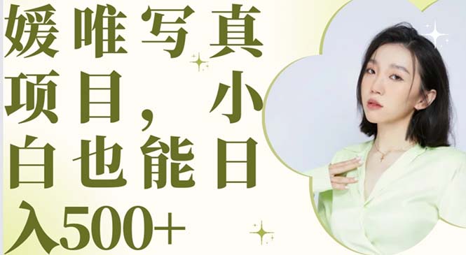 （6013期）最新出炉媛唯写真项目，小白可日入500+九峰网创-分享创业资讯-最新网络创业项目-分享最新赚钱项目九峰网创