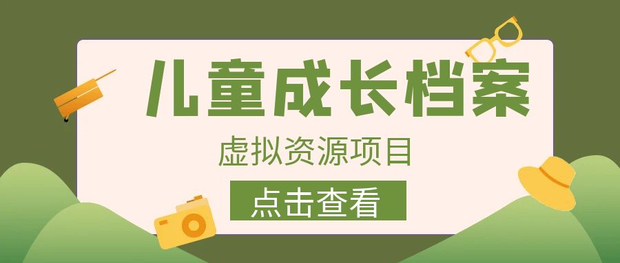（6638期）收费980的长期稳定项目，儿童成长档案虚拟资源变现九峰网创-分享创业资讯-最新网络创业项目-分享最新赚钱项目九峰网创