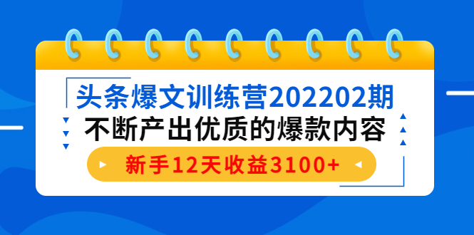 （4167期）头条爆文训练营202202期，不断产出优质的爆款内容，新手12天收益3100+九峰网创-分享创业资讯-最新网络创业项目-分享最新赚钱项目九峰网创