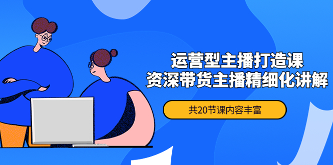 （4183期）月销千万操盘手-运营型主播打造课，资深带货主播精细化讲解（20节课）九峰网创-分享创业资讯-最新网络创业项目-分享最新赚钱项目九峰网创
