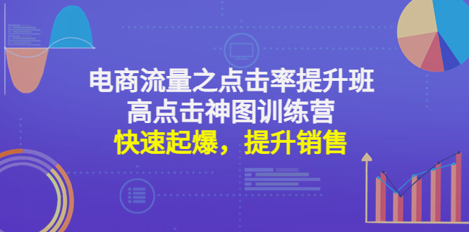 （4544期）电商流量之点击率提升班+高点击神图训练营：快速起爆，提升销售！九峰网创-分享创业资讯-最新网络创业项目-分享最新赚钱项目九峰网创