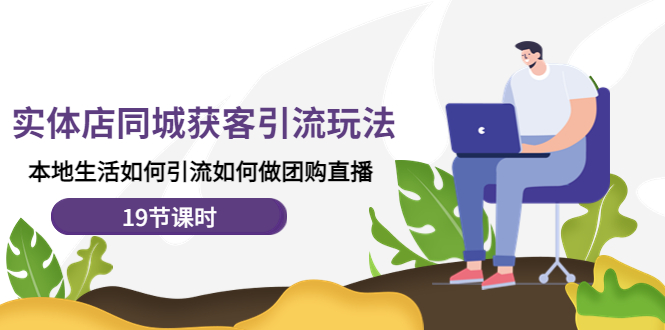 （4407期）实体店同城获客引流玩法，本地生活如何引流如何做团购直播（19节课时）九峰网创-分享创业资讯-最新网络创业项目-分享最新赚钱项目九峰网创