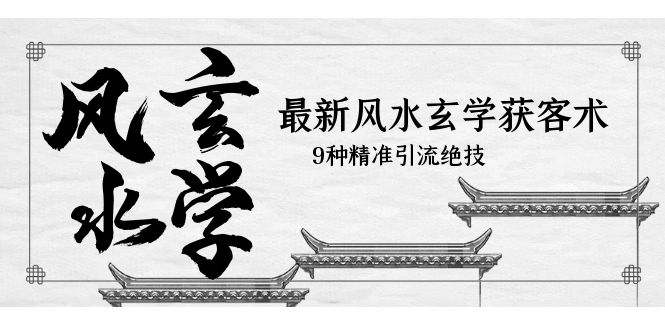 （5930期）最新风水玄学-获客术，9种精准引流绝技（专题课）九峰网创-分享创业资讯-最新网络创业项目-分享最新赚钱项目九峰网创