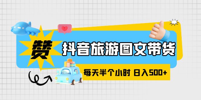 （6043期）抖音旅游图文带货，零门槛，操作简单，每天半个小时，日入500+九峰网创-分享创业资讯-最新网络创业项目-分享最新赚钱项目九峰网创