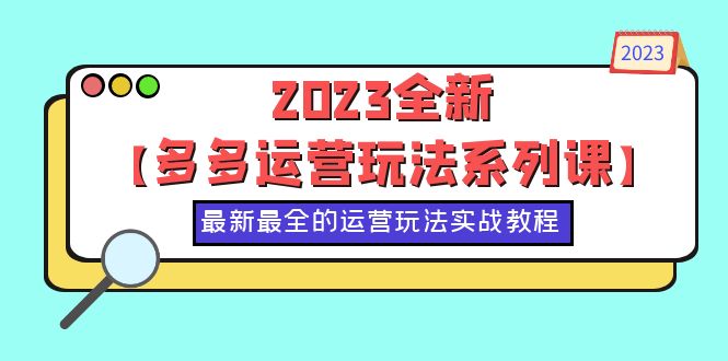 （6139期）2023全新【多多运营玩法系列课】，最新最全的运营玩法，50节实战教程九峰网创-分享创业资讯-最新网络创业项目-分享最新赚钱项目九峰网创