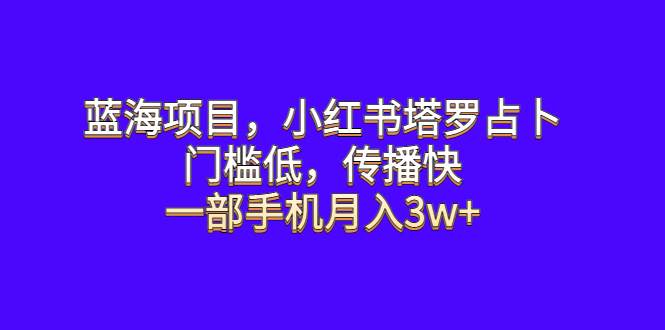 （6427期）蓝海项目，小红书塔罗占卜，门槛低，传播快，一部手机月入3w+九峰网创-分享创业资讯-最新网络创业项目-分享最新赚钱项目九峰网创