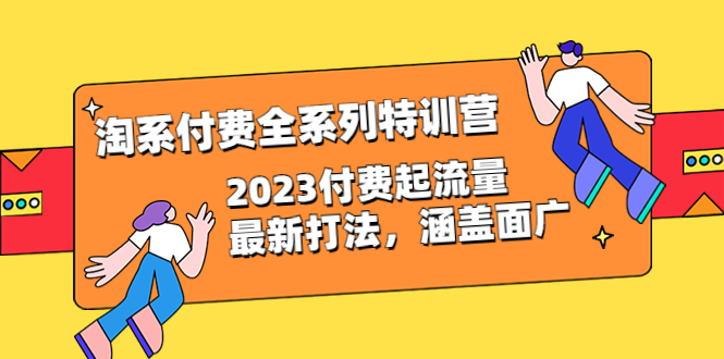（6505期）淘系付费全系列特训营：2023付费起流量最新打法，涵盖面广（30节）九峰网创-分享创业资讯-最新网络创业项目-分享最新赚钱项目九峰网创
