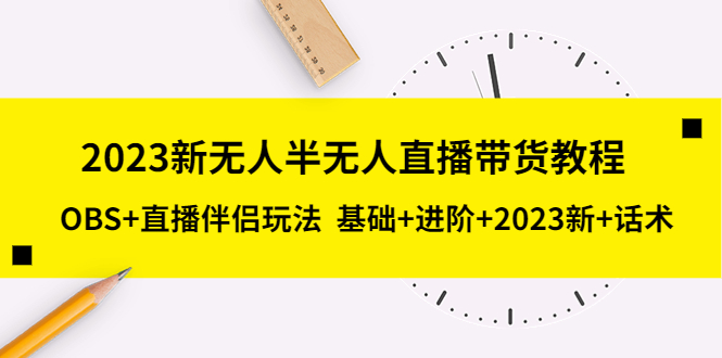 （5378期）2023新无人半无人直播带货教程 OBS+直播伴侣玩法  基础+进阶+2023新课+话术九峰网创-分享创业资讯-最新网络创业项目-分享最新赚钱项目九峰网创