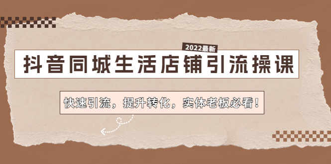 （4501期）抖音同城生活店铺引流操课：快速引流，提升转化，实体老板必看！九峰网创-分享创业资讯-最新网络创业项目-分享最新赚钱项目九峰网创