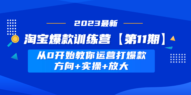 （4784期）淘宝爆款训练营【第11期】 从0开始教你运营打爆款，方向+实操+放大九峰网创-分享创业资讯-最新网络创业项目-分享最新赚钱项目九峰网创