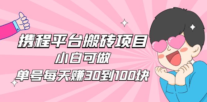 （4801期）2023携程平台搬砖项目，小白可做，单号每天赚30到100块钱还是很容易的九峰网创-分享创业资讯-最新网络创业项目-分享最新赚钱项目九峰网创