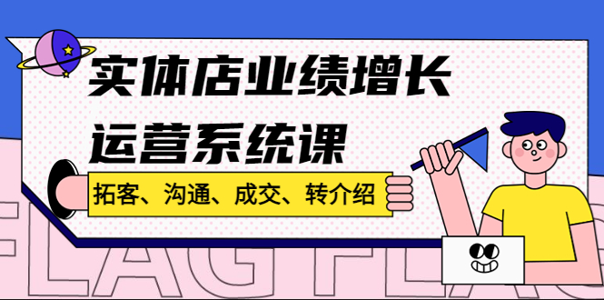 （4644期）实体店业绩增长运营系统课，拓客、沟通、成交、转介绍!九峰网创-分享创业资讯-最新网络创业项目-分享最新赚钱项目九峰网创