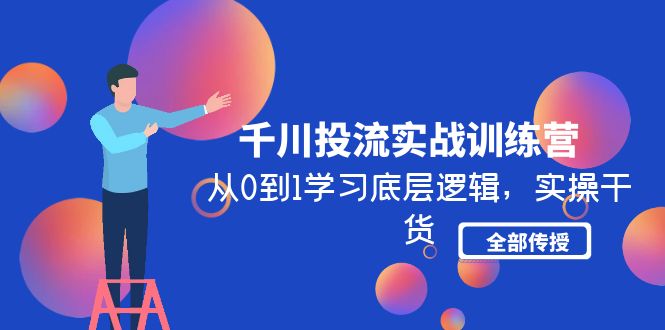 （4793期）千川投流实战训练营：从0到1学习底层逻辑，实操干货全部传授(无中创水印)九峰网创-分享创业资讯-最新网络创业项目-分享最新赚钱项目九峰网创