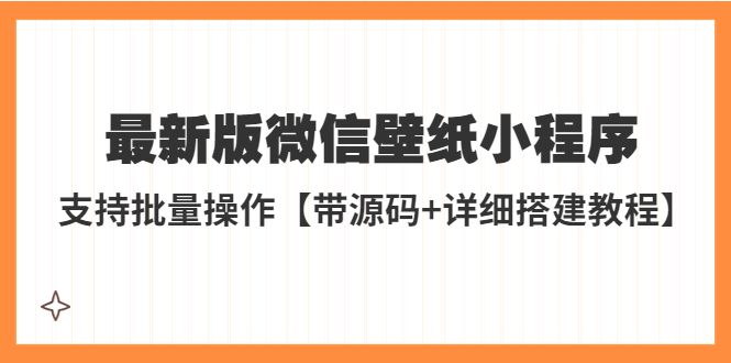 （5345期）外面收费998最新版微信壁纸小程序搭建教程，支持批量操作【带源码+教程】九峰网创-分享创业资讯-最新网络创业项目-分享最新赚钱项目九峰网创