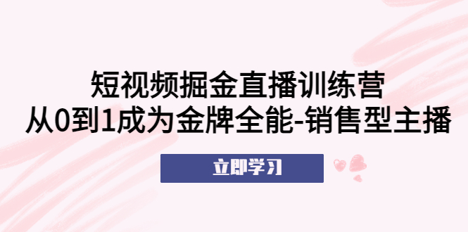 （5516期）短视频掘金直播训练营：从0到1成为金牌全能-销售型主播！九峰网创-分享创业资讯-最新网络创业项目-分享最新赚钱项目九峰网创