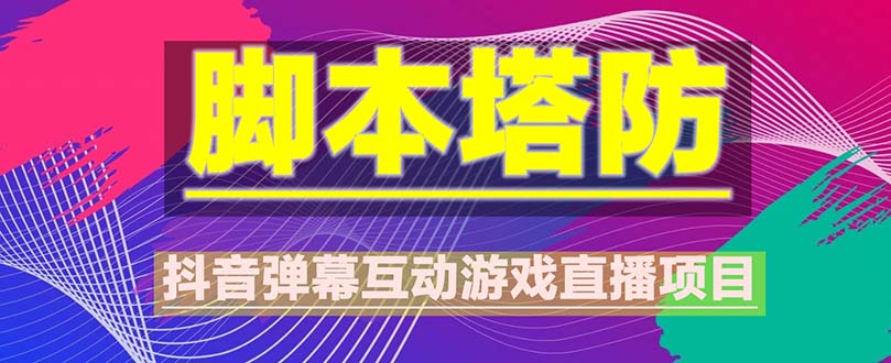 （5531期）抖音脚本塔防直播项目，可虚拟人直播 抖音报白 实时互动直播【软件+教程】九峰网创-分享创业资讯-最新网络创业项目-分享最新赚钱项目九峰网创