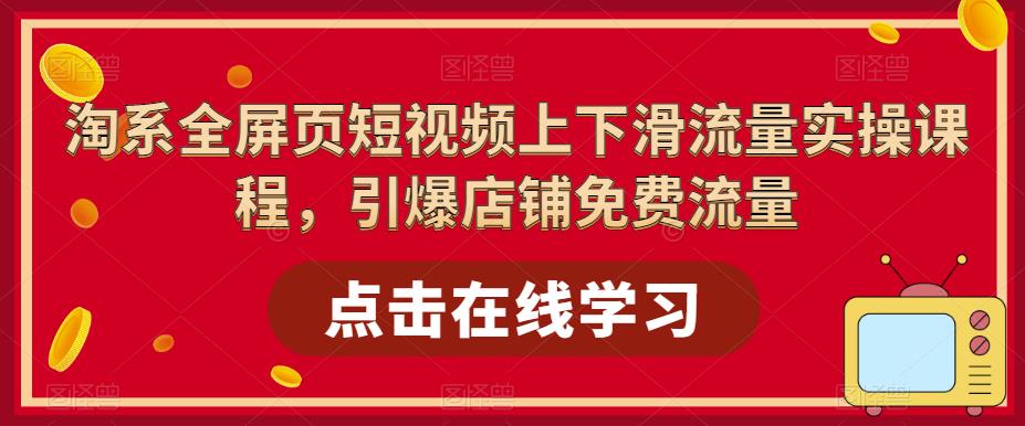 （5547期）淘系-全屏页短视频上下滑流量实操课程，引爆店铺免费流量（87节视频课）九峰网创-分享创业资讯-最新网络创业项目-分享最新赚钱项目九峰网创