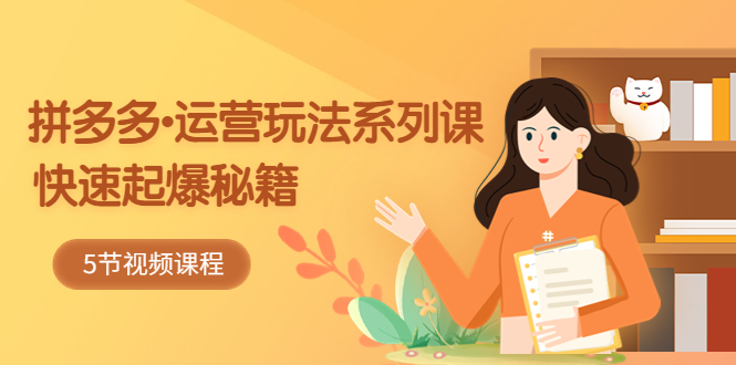 （5566期）2023拼多多-运营玩法系列课：快速起爆秘籍（5节视频课）九峰网创-分享创业资讯-最新网络创业项目-分享最新赚钱项目九峰网创
