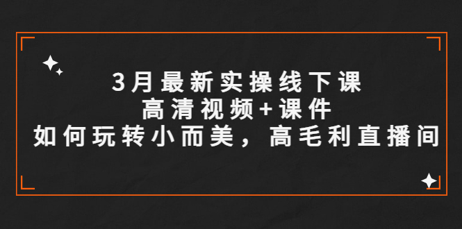（5597期）3月最新实操线下课高清视频+课件，如何玩转小而美，高毛利直播间九峰网创-分享创业资讯-最新网络创业项目-分享最新赚钱项目九峰网创