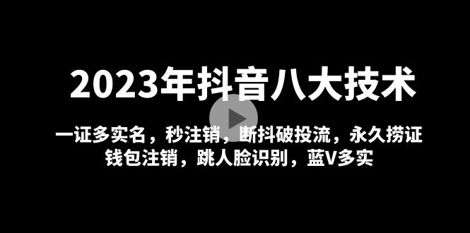 （4907期）2023年抖音八大技术，一证多实名 秒注销 断抖破投流 永久捞证 钱包注销 等!九峰网创-分享创业资讯-最新网络创业项目-分享最新赚钱项目九峰网创