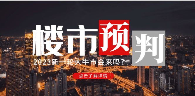 （4958期）某公众号付费文章《2023楼市预判：新一轮大牛市会来吗？》完整版九峰网创-分享创业资讯-最新网络创业项目-分享最新赚钱项目九峰网创