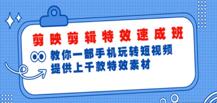 （4995期）剪映剪辑特效速成班：一部手机玩转短视频 提供上千款特效素材【无水印】九峰网创-分享创业资讯-最新网络创业项目-分享最新赚钱项目九峰网创