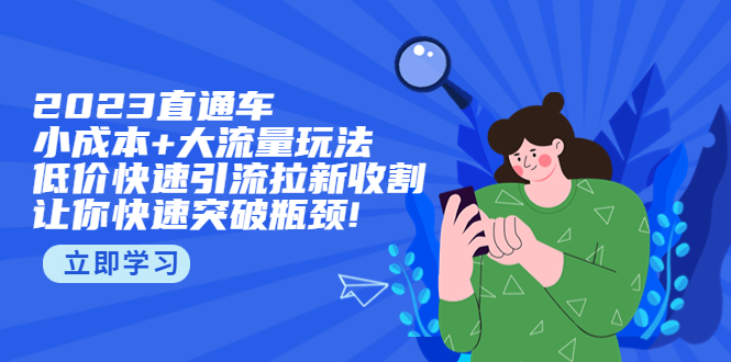 （5471期）2023直通小成本+大流量玩法，低价快速引流拉新收割，让你快速突破瓶颈!九峰网创-分享创业资讯-最新网络创业项目-分享最新赚钱项目九峰网创