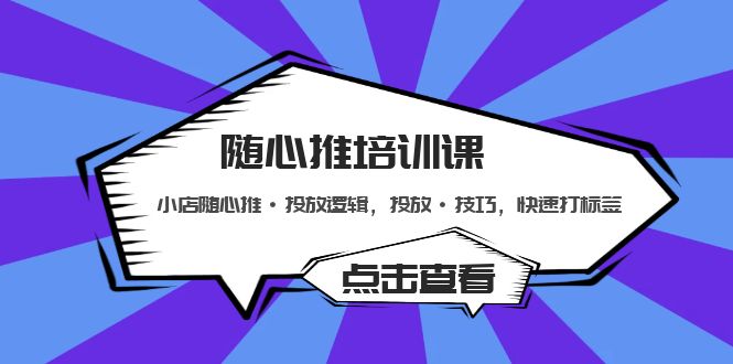 （5145期）随心推培训课：小店随心推·投放逻辑，投放·技巧，快速打标签九峰网创-分享创业资讯-最新网络创业项目-分享最新赚钱项目九峰网创
