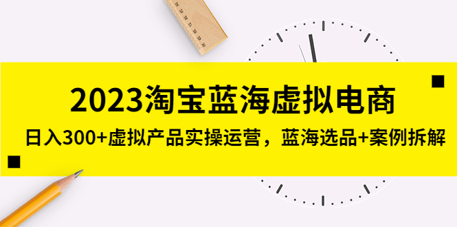 （5164期）2023淘宝蓝海虚拟电商，日入300+虚拟产品实操运营，蓝海选品+案例拆解九峰网创-分享创业资讯-最新网络创业项目-分享最新赚钱项目九峰网创