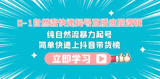 （6138期）0-1自然流快速起号直播 底层逻辑 纯自然流暴力起号 简单快速上抖音带货榜九峰网创-分享创业资讯-最新网络创业项目-分享最新赚钱项目九峰网创