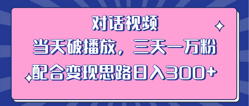 （6200期）情感类对话视频 当天破播放 三天一万粉 配合变现思路日入300+（教程+素材）九峰网创-分享创业资讯-最新网络创业项目-分享最新赚钱项目九峰网创