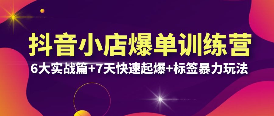 （6348期）抖音小店爆单训练营VIP线下课：6大实战篇+7天快速起爆+标签暴力玩法(32节)九峰网创-分享创业资讯-最新网络创业项目-分享最新赚钱项目九峰网创